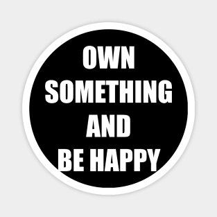 OWN SOMETHING AND BE HAPPY Magnet